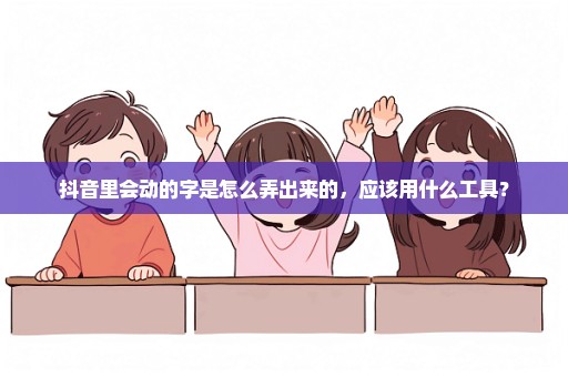 抖音里会动的字是怎么弄出来的，应该用什么工具？