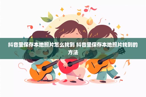 抖音里保存本地照片怎么找到 抖音里保存本地照片找到的方法