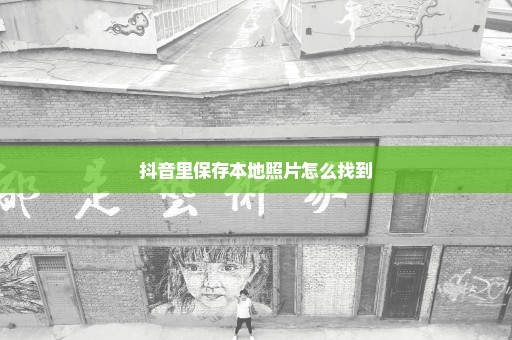 抖音里保存本地照片怎么找到
