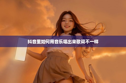 抖音里如何用音乐唱出来歌词不一样