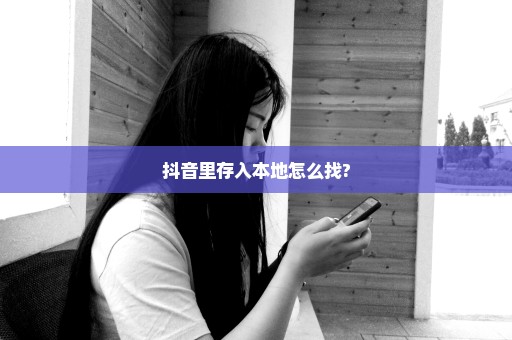 抖音里存入本地怎么找?