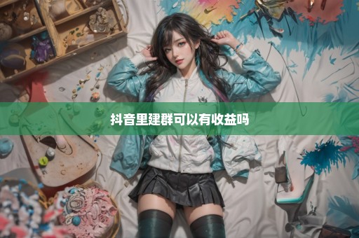抖音里建群可以有收益吗