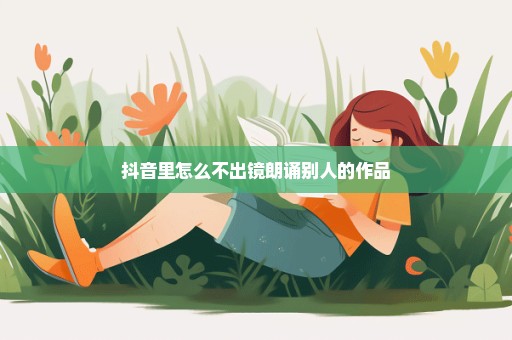 抖音里怎么不出镜朗诵别人的作品