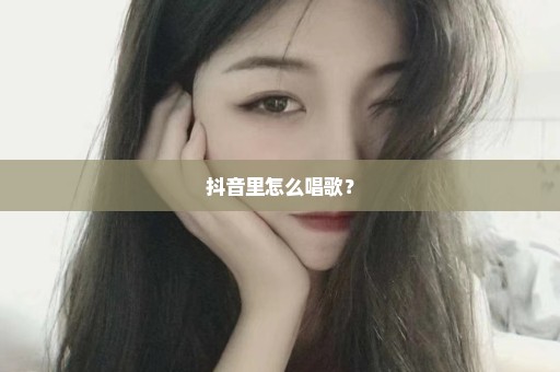 抖音里怎么唱歌？