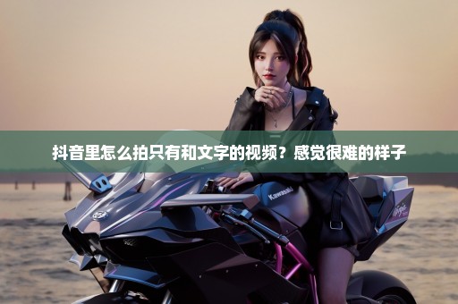 抖音里怎么拍只有和文字的视频？感觉很难的样子