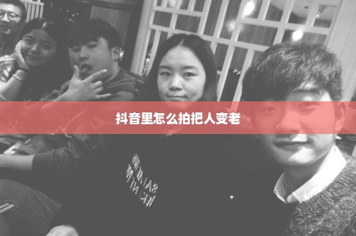 抖音里怎么拍把人变老