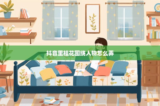抖音里桂花围绕人物怎么弄