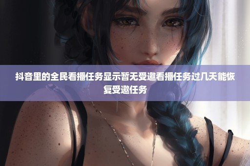 抖音里的全民看播任务显示暂无受邀看播任务过几天能恢复受邀任务