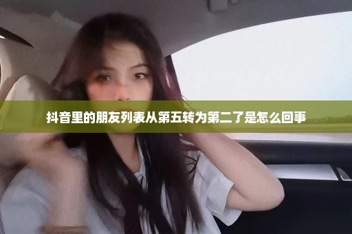 抖音里的朋友列表从第五转为第二了是怎么回事