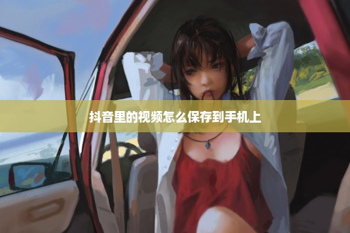 抖音里的视频怎么保存到手机上