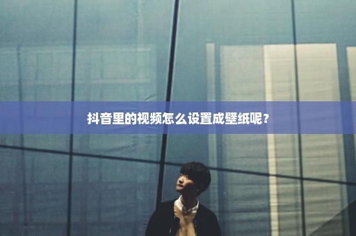 抖音里的视频怎么设置成壁纸呢？