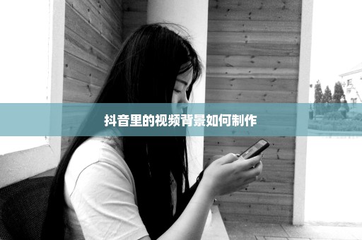抖音里的视频背景如何制作