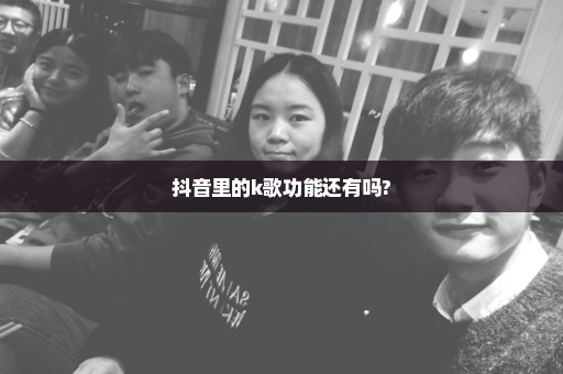抖音里的k歌功能还有吗?