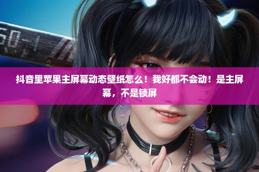 抖音里苹果主屏幕动态壁纸怎么！我好都不会动！是主屏幕，不是锁屏