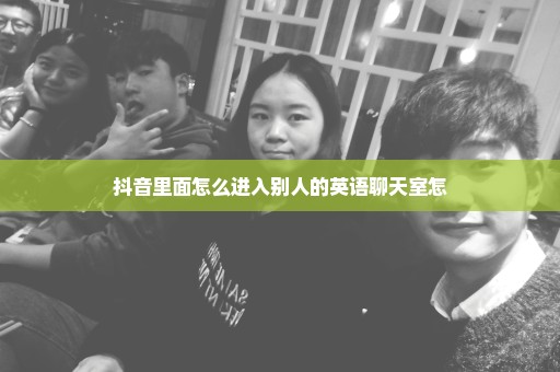 抖音里面怎么进入别人的英语聊天室怎