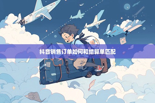 抖音销售订单如何和结算单匹配