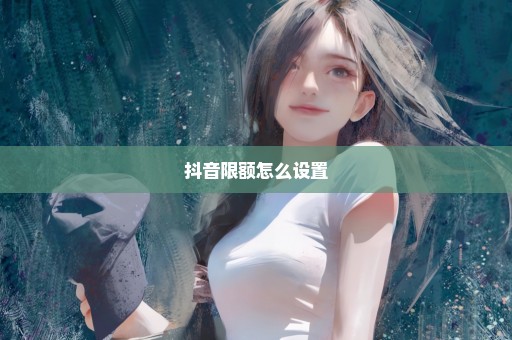 抖音限额怎么设置