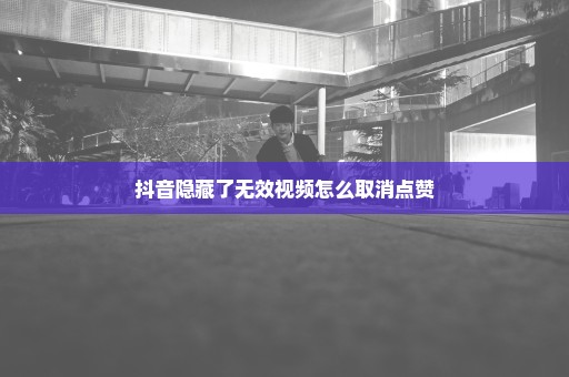 抖音隐藏了无效视频怎么取消点赞