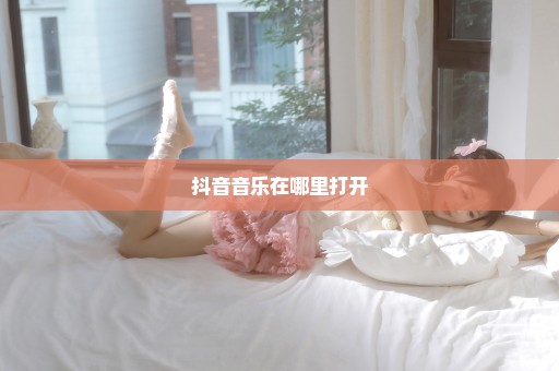 抖音音乐在哪里打开