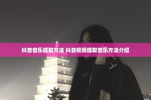 抖音音乐提取方法 抖音视频提取音乐方法介绍