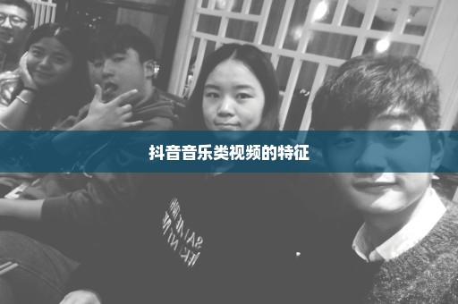 抖音音乐类视频的特征