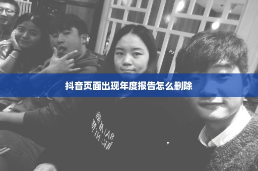 抖音页面出现年度报告怎么删除