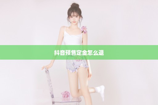 抖音预售定金怎么退
