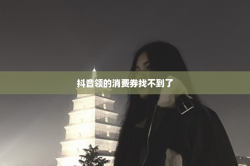 抖音领的消费券找不到了
