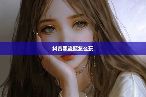 抖音飘流瓶怎么玩