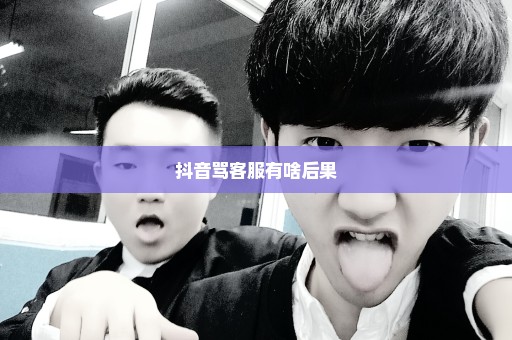 抖音骂客服有啥后果