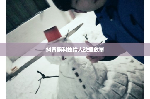 抖音黑科技给人改播放量