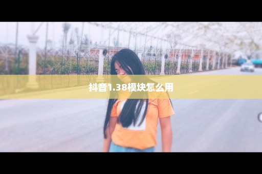 抖音1.38模块怎么用