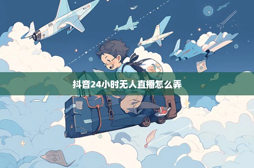 抖音24小时无人直播怎么弄