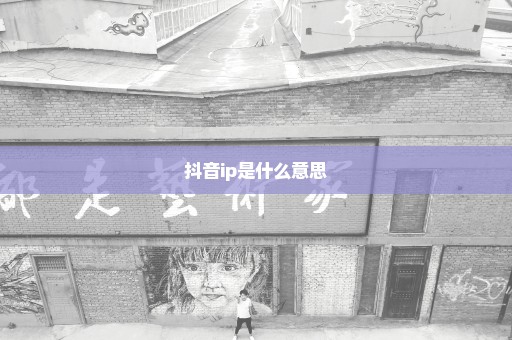 抖音ip是什么意思