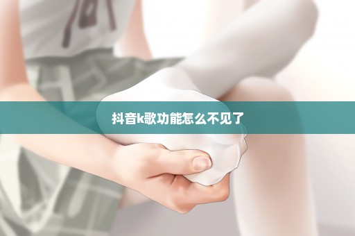 抖音k歌功能怎么不见了