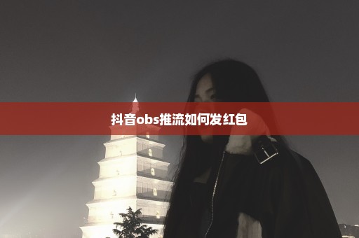 抖音obs推流如何发红包