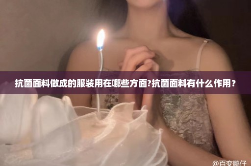 抗菌面料做成的服装用在哪些方面?抗菌面料有什么作用？