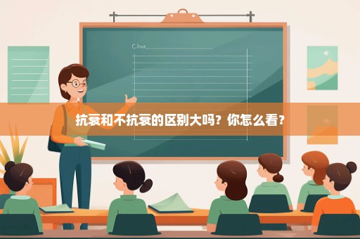 抗衰和不抗衰的区别大吗？你怎么看？