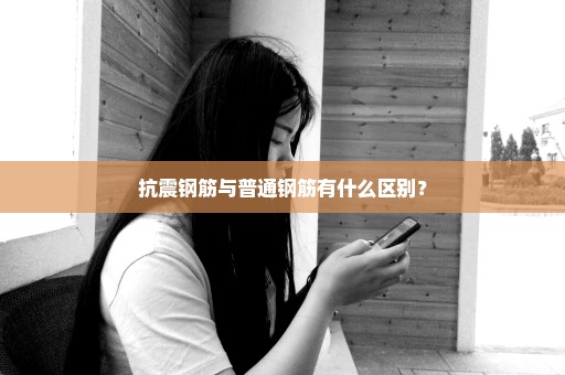 抗震钢筋与普通钢筋有什么区别？