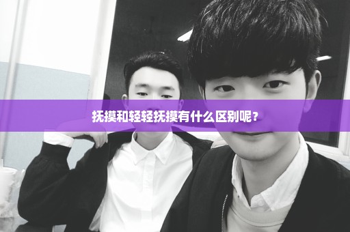 抚摸和轻轻抚摸有什么区别呢？