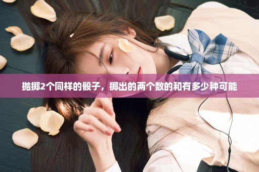 抛掷2个同样的骰子，掷出的两个数的和有多少种可能