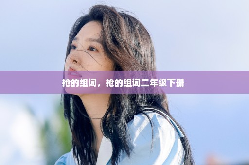 抢的组词，抢的组词二年级下册 