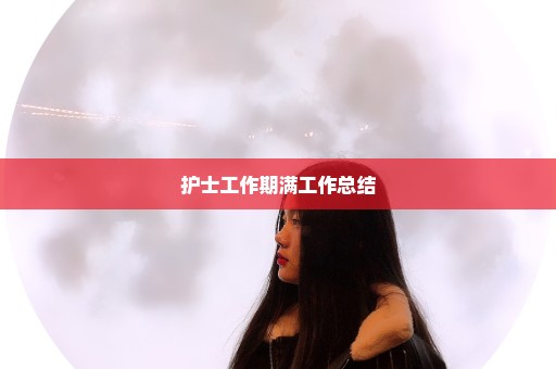 护士工作期满工作总结