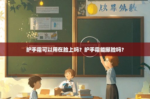 护手霜可以用在脸上吗？护手霜能擦脸吗？