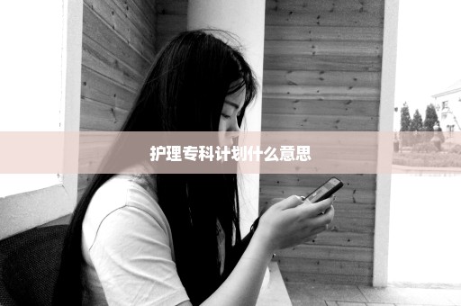 护理专科计划什么意思