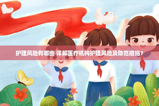护理风险有哪些 详解医疗机构护理风险及防范措施？