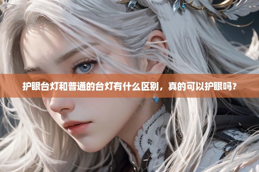 护眼台灯和普通的台灯有什么区别，真的可以护眼吗？