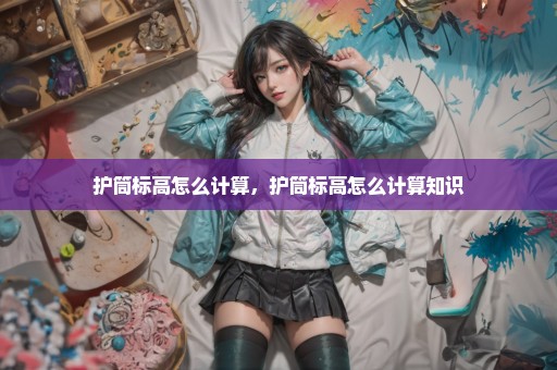 护筒标高怎么计算，护筒标高怎么计算知识