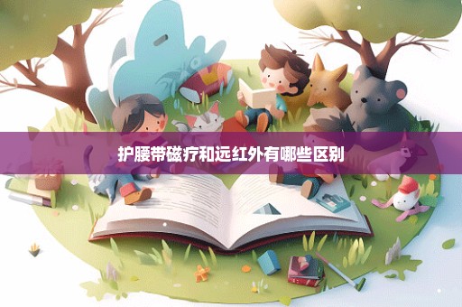 护腰带磁疗和远红外有哪些区别