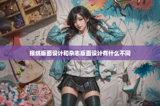 报纸版面设计和杂志版面设计有什么不同